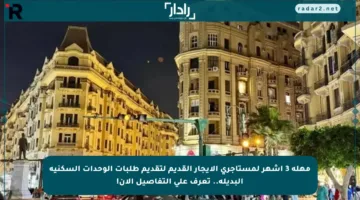 مهلة 3 أشهر لمستأجري الإيجار القديم لتقديم طلبات الوحدات السكنية البديلة.. تعرف على التفاصيل الآن!